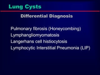 Lung Cysts
Differential Diagnosis
Pulmonary fibrosis (Honeycombing)
Lymphangliomyomatosis
Langerhans cell histiocytosis
Lymphocytic Interstitial Pneumonia (LIP)

 