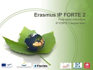 Erasmus IP FORTE 2 Final report instructions  IP FORTE 2 teacher team 