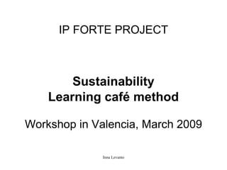 IP FORTE PROJECT Sustainability Learning café method Workshop in Valencia, March 2009 