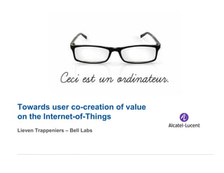Towards user co-creation of value
on the Internet-of-Things
Lieven Trappeniers – Bell Labs
 