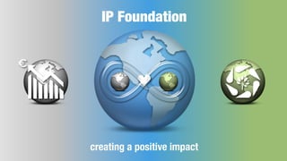 € 
IP Foundation 
creating a positive impact 
