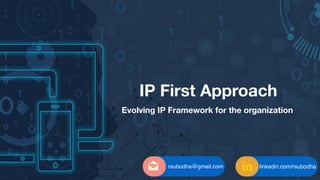 IP First Approach
Evolving IP Framework for the organization
linkedin.com/rsubodharsubodha@gmail.com
 