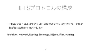 • IPFS
Identities, Network, Routing, Exchange, Objects, Files, Naming
47
 