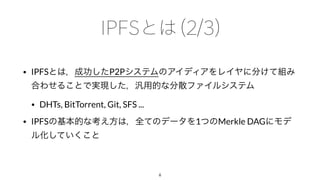 • IPFS P2P
• DHTs, BitTorrent, Git, SFS ...
• IPFS 1 Merkle DAG
6
 