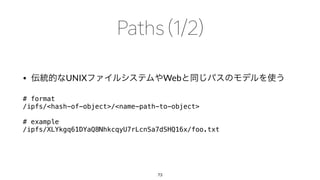 • UNIX Web
# format
/ipfs/<hash-of-object>/<name-path-to-object>
# example
/ipfs/XLYkgq61DYaQ8NhkcqyU7rLcnSa7dSHQ16x/foo.txt
73
 