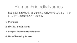 • IPNS
1. Peer Links
2. DNS TXT IPNS Records
3. Proquint Pronounceable Identiﬁers
4. Name Shortening Services
91
 