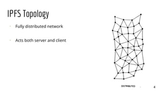 IPFS Topology
⠂ Fully distributed network
⠂ Acts both server and client
4
 
