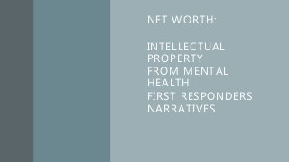 NET WORTH:
INTELLECTUAL
PROPERTY
FROM MENTAL
HEALTH
FIRST RESPONDERS
NARRATIVES
 