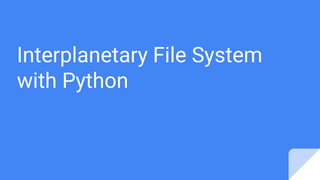 Interplanetary File System
with Python
 