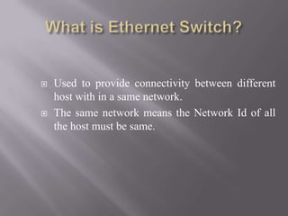  Used to provide connectivity between different
host with in a same network.
 The same network means the Network Id of all
the host must be same.
 