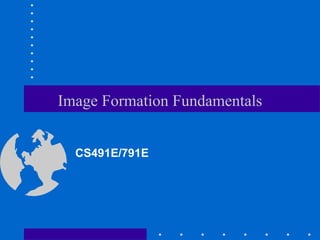 Image Formation Fundamentals
CS491E/791E
 