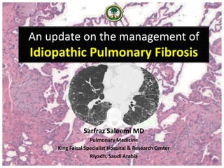 An update on the management of
Idiopathic Pulmonary Fibrosis
Sarfraz Saleemi MD
Pulmonary Medicine
King Faisal Specialist Hospital & Research Center
Riyadh, Saudi Arabia
 