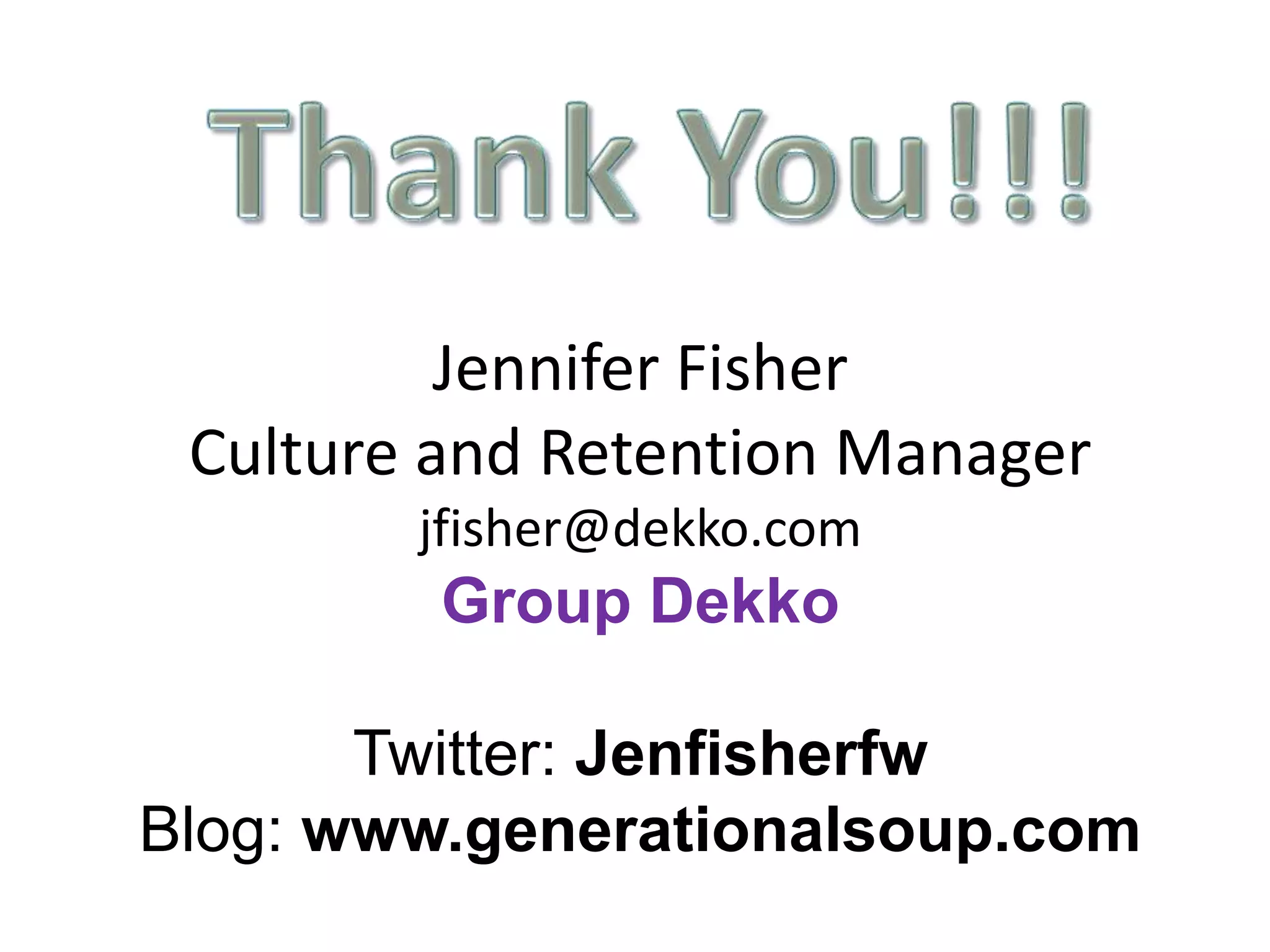 Jennifer Fisher
 Culture and Retention Manager
        jfisher@dekko.com
         Group Dekko

       Twitter: Jenfisherfw
Blog: www.generationalsoup.com
 