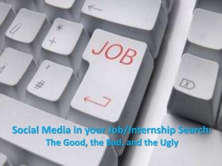 Social Media in your Job/Internship Search:
       The Good, the Bad, and the Ugly
 