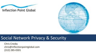 Chris Crosby
chris@inflectionpointglobal.com
(312) 285-0301
Social Network Privacy & Security
 