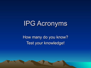 IPG Acronyms How many do you know? Test your knowledge! 