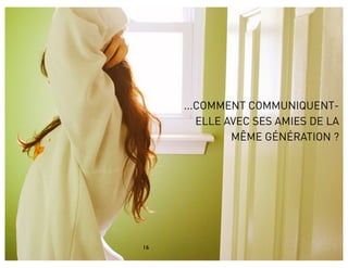 ...COMMENT COMMUNIQUENT-
        ELLE AVEC SES AMIES DE LA
              MÊME GÉNÉRATION ?




16
 