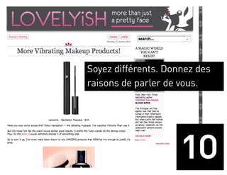Soyez différents. Donnez des
raisons de parler de vous.




                     10
 