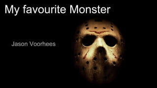 My favourite Monster
Jason Voorhees
 