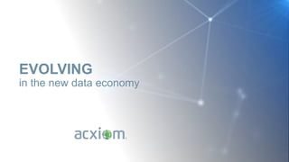 ©2016 Acxiom Corp. Confidential
1
EVOLVING
in the new data economy
 