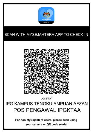 SCAN WITH MYSEJAHTERA APP TO CHECK-IN
Location
IPG KAMPUS TENGKU AMPUAN AFZAN
POS PENGAWAL IPGKTAA
For non-MySejahtera users, please scan using
your camera or QR code reader
 