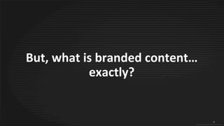 6
© 2015 IPG Media Lab. Proprietary & Confidential
But, what is branded
content…exactly?
6
© 2015 IPG Media Lab. Proprietary & Confidential
 