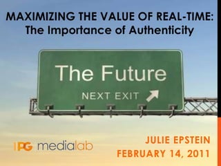 MAXIMIZING THE VALUE OF REAL-TIME:
  The Importance of Authenticity




                       JULIE EPSTEIN
                  FEBRUARY 14, 2011
 
