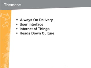 Themes:: Always On Delivery User Interface Internet of Things Heads Down Culture