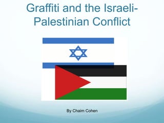 Graffiti and the Israeli-
Palestinian Conflict
By Chaim Cohen
 
