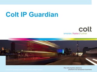 Colt IP Guardian




© 2010 Colt Technology Services Group Limited. All rights reserved.
 
