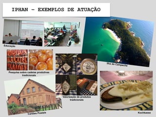 IPHAN – EXEMPLOS DE ATUAÇÃO
Kochkaese
Valorização de produtos
tradicionais
Pesquisa sobre cadeias produtivas
tradicionais
 