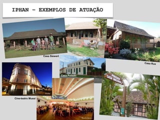 IPHAN – EXEMPLOS DE ATUAÇÃO
Casa Siewert
Cine-teatro Mussi
Casa Polaski
 