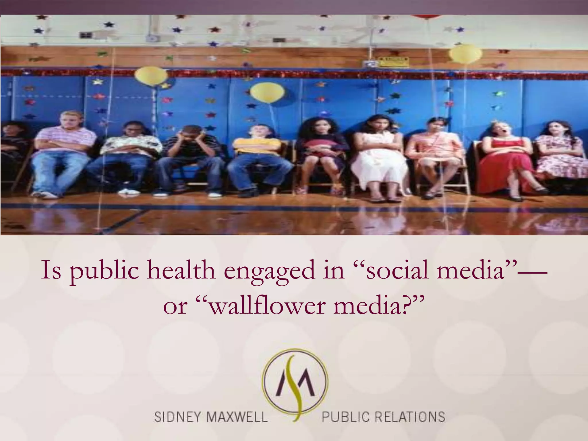 Is public health engaged in ―social media‖—
           or ―wallflower media?‖
 