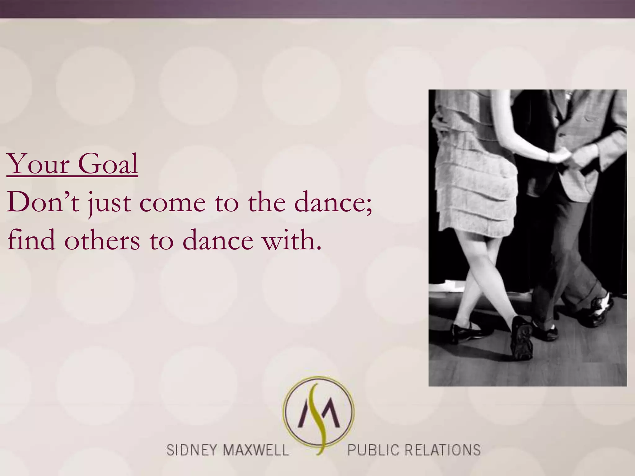 Your Goal
Don‘t just come to the dance;
find others to dance with.
 