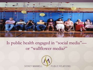 Is public health engaged in ―social media‖—
           or ―wallflower media?‖
 