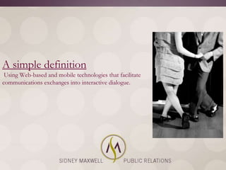 A simple definition
 Using Web-based and mobile technologies that facilitate
communications exchanges into interactive dialogue.
 