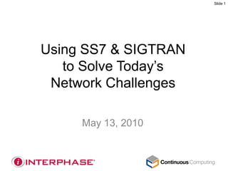 Slide 1




Using SS7 & SIGTRAN
   to Solve Today’s
 Network Challenges

     May 13, 2010
 