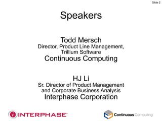 Slide 2




        Speakers

        Todd Mersch
Director, Product Line Management,
          Trillium Software
  Continuous Computing

             HJ Li
Sr. Director of Product Management
 and Corporate Business Analysis
  Interphase Corporation
 