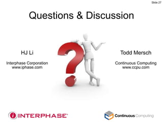 Slide 27




           Questions & Discussion


       HJ Li                   Todd Mersch
Interphase Corporation       Continuous Computing
   www.iphase.com               www.ccpu.com
 