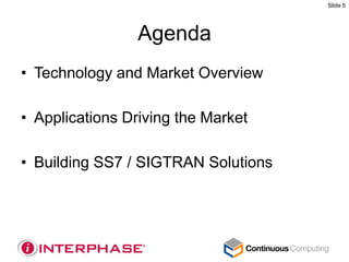 Slide 5




                 Agenda
• Technology and Market Overview

• Applications Driving the Market

• Building SS7 / SIGTRAN Solutions
 