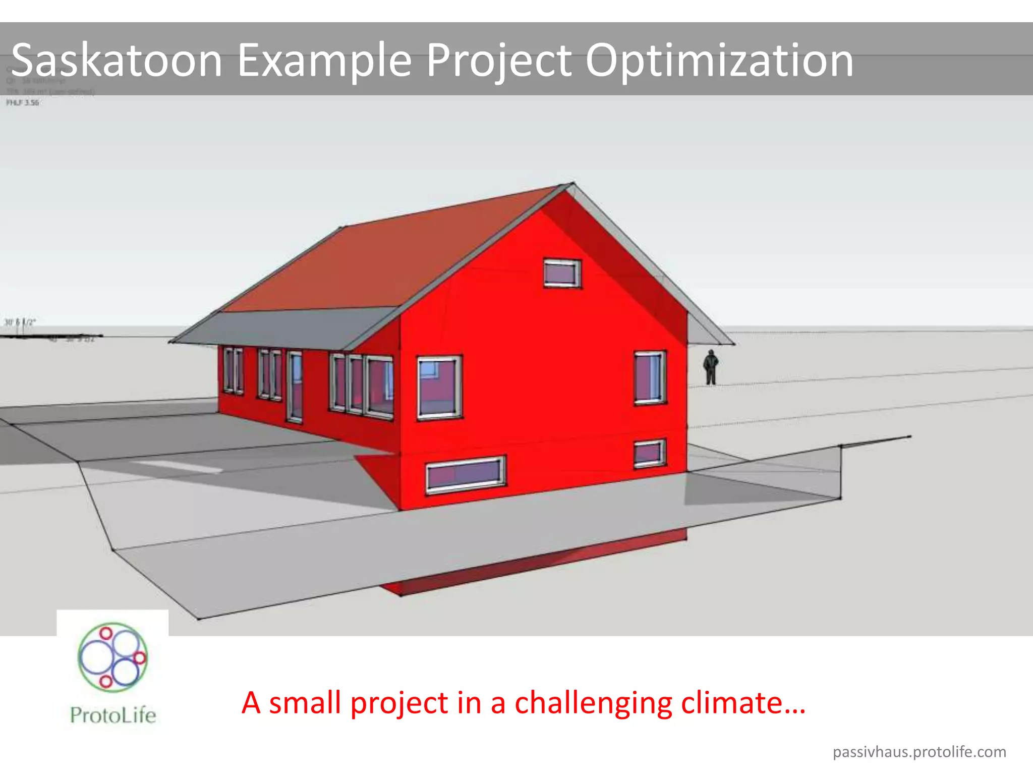 Saskatoon Example Project Optimization
passivhaus.protolife.com
A small project in a challenging climate…
 