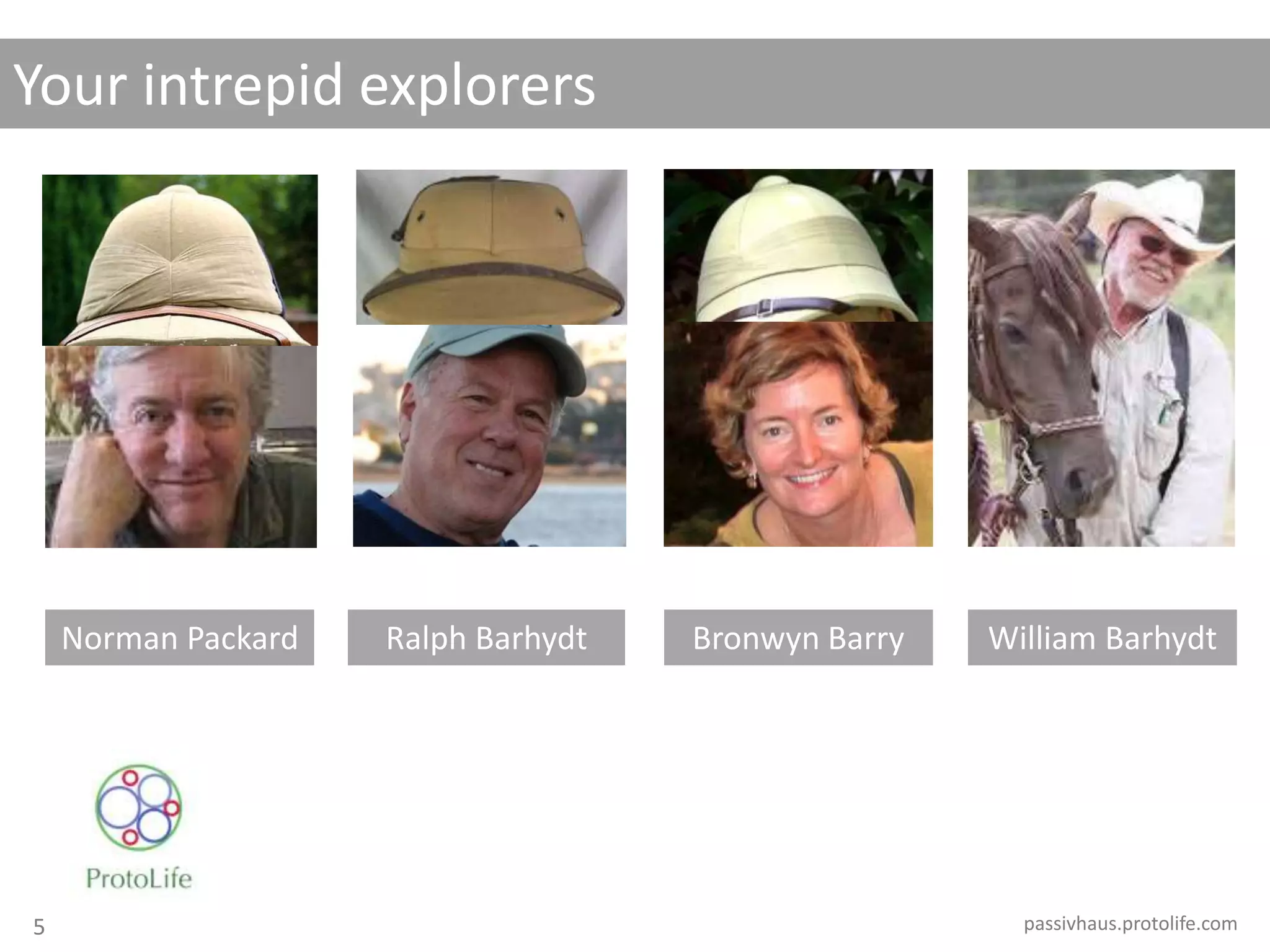 Your intrepid explorers
passivhaus.protolife.com
Norman Packard Ralph Barhydt Bronwyn Barry William Barhydt
5
 