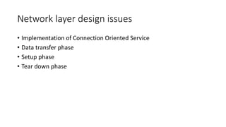 Network layer design issues
• Implementation of Connection Oriented Service
• Data transfer phase
• Setup phase
• Tear down phase
 