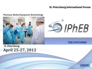 St. Petersburg International Forum

Pharmacy. Medical Equipment. Biotechnology




                                                            THE OUTCOMES
St. Petersburg
April 25-27, 2012
 