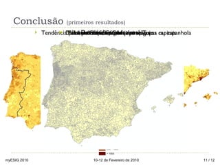 Conclusão  (primeiros resultados)  Densidade populacional myESIG 2010 10-12 de Fevereiro de 2010  / 12 Tamanho  divisões  administrativas Tendência peninsular e  não apenas portuguesa ou espanhola Litoralizaç ã o e Concentraç ão nas capitais Vales do Ebro, Guadalquivir e Tejo Difícil perceber a fronteira 