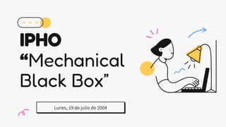 IPHO
“Mechanical
Black Box”
Lunes, 19 de julio de 2004
 
