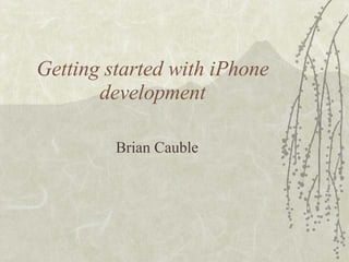 Getting started with iPhone development Brian Cauble 