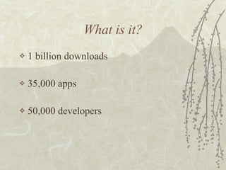 What is it? 1 billion downloads 35,000 apps 50,000 developers 