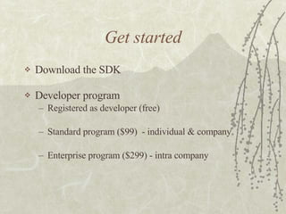 Get started Download the SDK Developer program Registered as developer (free) Standard program ($99)  - individual & company Enterprise program ($299) - intra company 