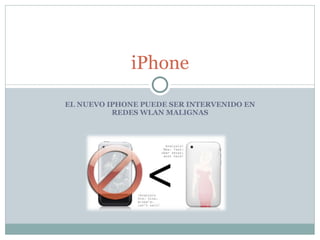 iPhone

EL NUEVO IPHONE PUEDE SER INTERVENIDO EN
          REDES WLAN MALIGNAS
 